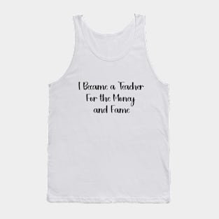 I Became a Teacher For the Money and Fame Funny humour teacher Tank Top